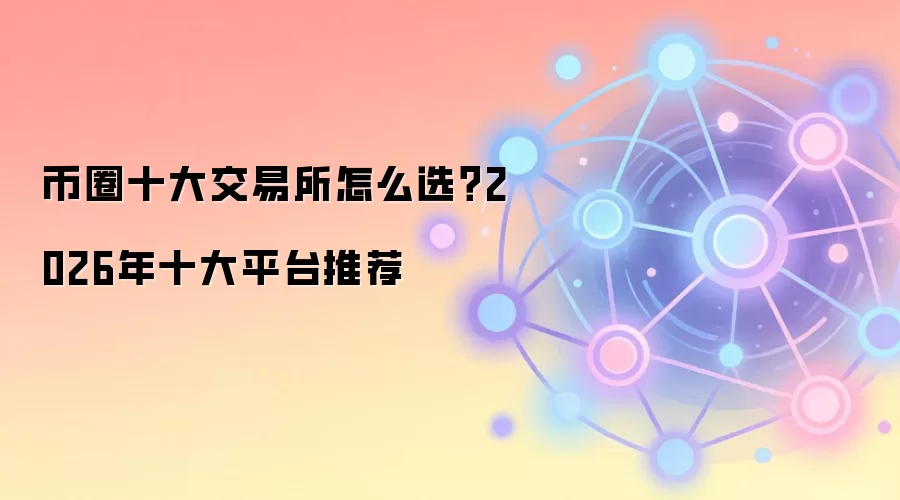 币圈十大交易所怎么选?2026年十大平台推荐