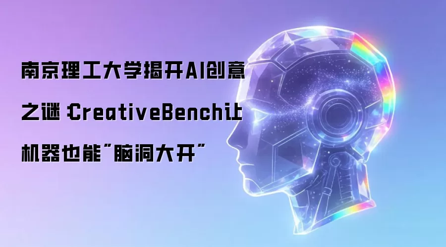 南京理工大学揭开AI创意之谜：CreativeBench让机器也能
