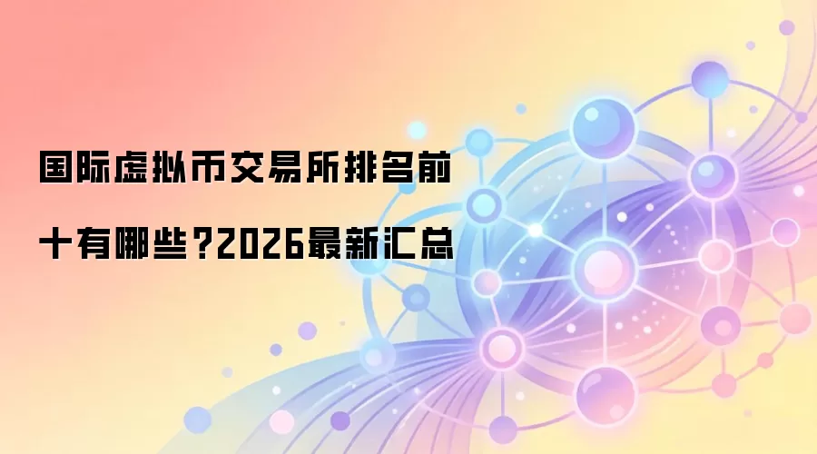 国际虚拟币交易所排名前十有哪些？2026最新汇总