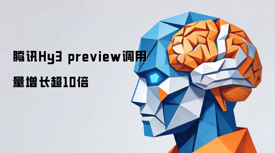 腾讯Hy3 preview调用量增长超10倍