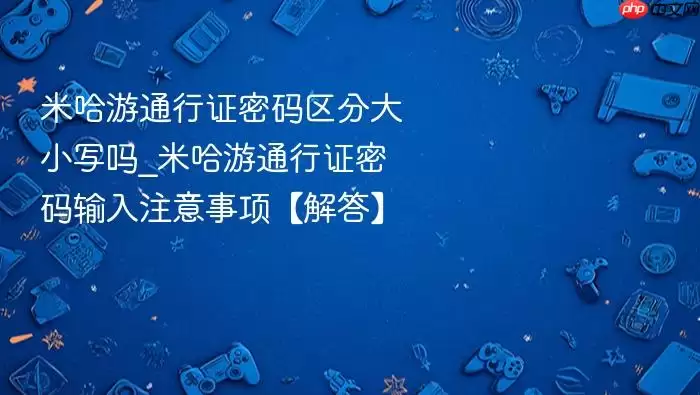 米哈游通行证密码区分大小写吗_米哈游通行证密码输入注意事项【解答】