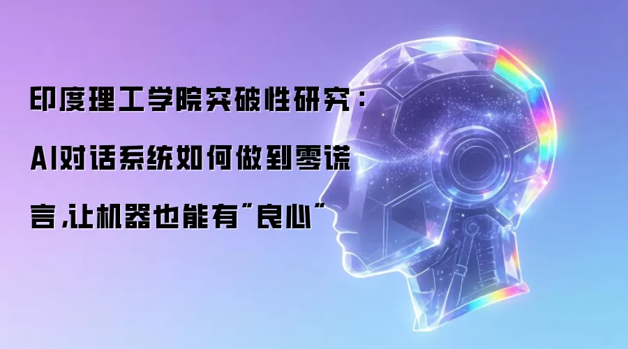 印度理工学院突破性研究：AI对话系统如何做到零谎言，让机器也能有