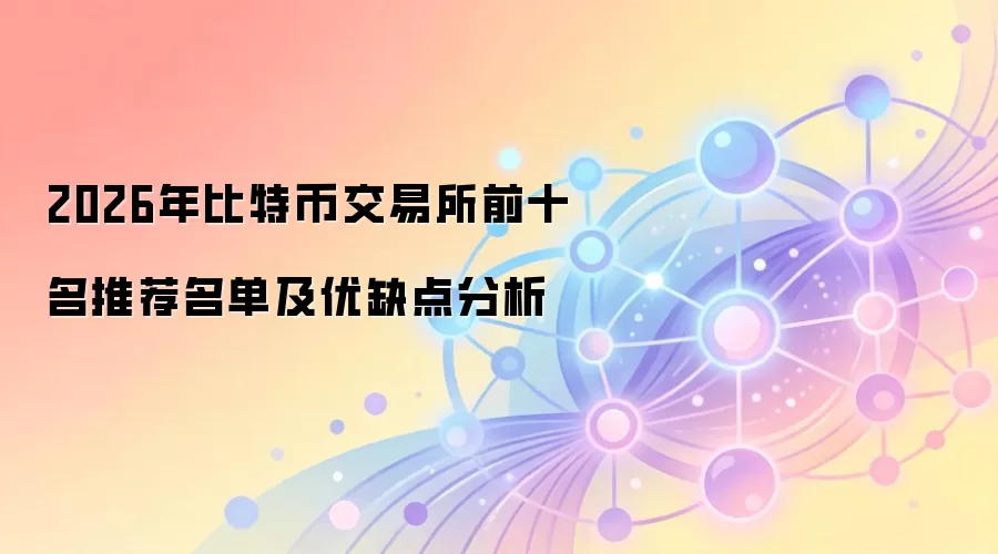 2026年比特币交易所前十名推荐名单及优缺点分析