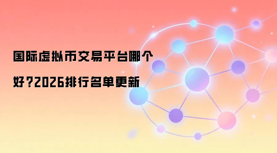 国际虚拟币交易平台哪个好?2026排行名单更新