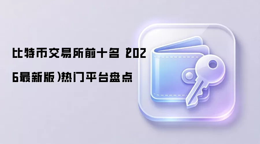 比特币交易所前十名(2026最新版)热门平台盘点