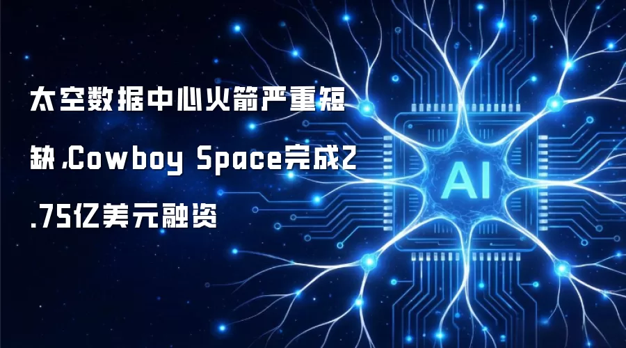 太空数据中心火箭严重短缺，Cowboy Space完成2.75亿美元融资