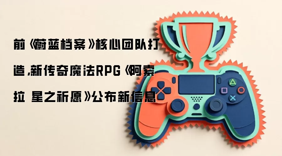 前《蔚蓝档案》核心团队打造，新传奇魔法RPG《阿索拉 星之祈愿》公布新信息
