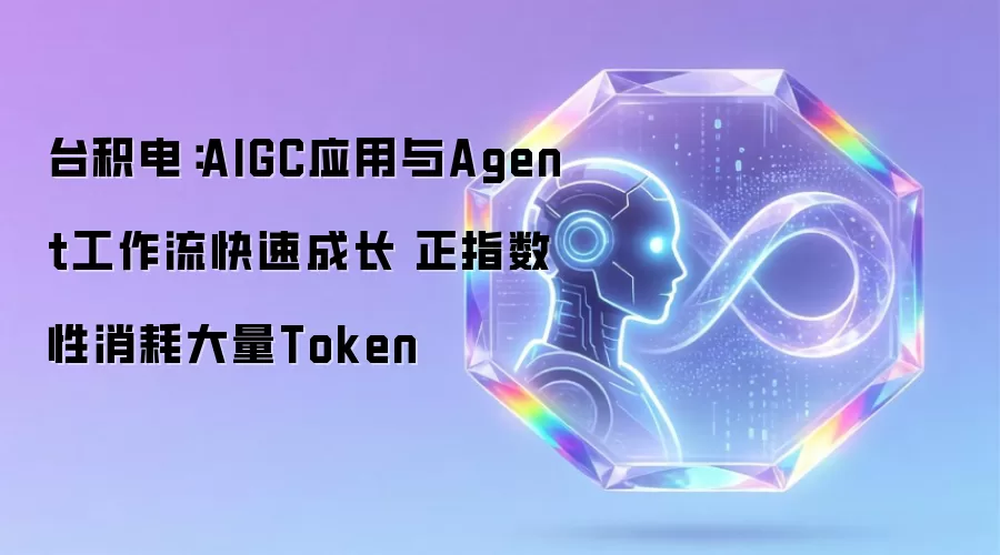 台积电:AIGC应用与Agent工作流快速成长 正指数性消耗大量Token