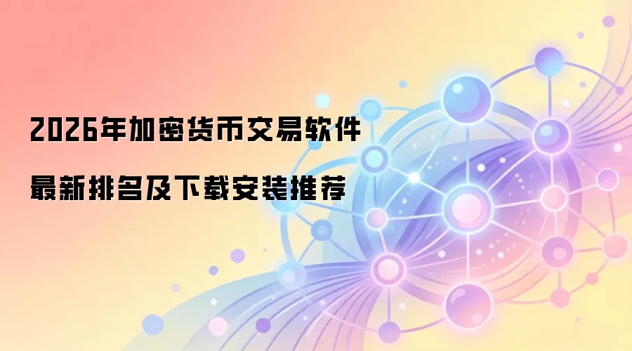 2026年加密货币交易软件最新排名及下载安装推荐