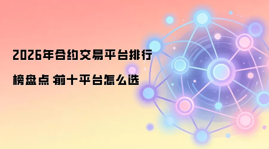 2026年合约交易平台排行榜盘点：前十平台怎么选
