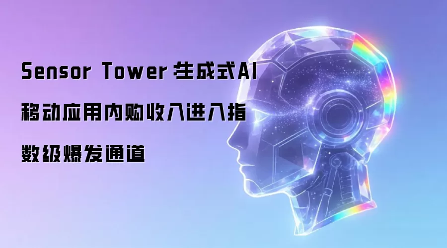 Sensor Tower：生成式AI移动应用内购收入进入指数级爆发通道
