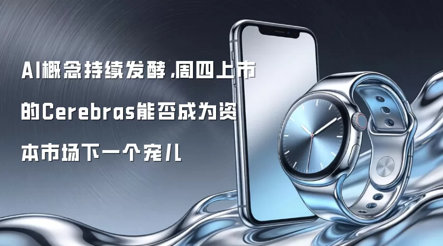 AI概念持续发酵，周四上市的Cerebras能否成为资本市场下一个宠儿
