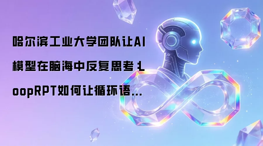 哈尔滨工业大学团队让AI模型在脑海中反复思考:LoopRPT如何让循环语言模型更聪明