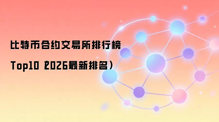 比特币合约交易所排行榜Top10（2026最新排名）