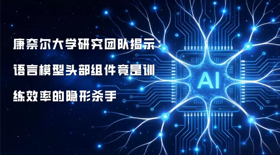 康奈尔大学研究团队揭示：语言模型头部组件竟是训练效率的隐形杀手