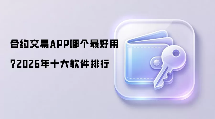 合约交易APP哪个最好用？2026年十大软件排行