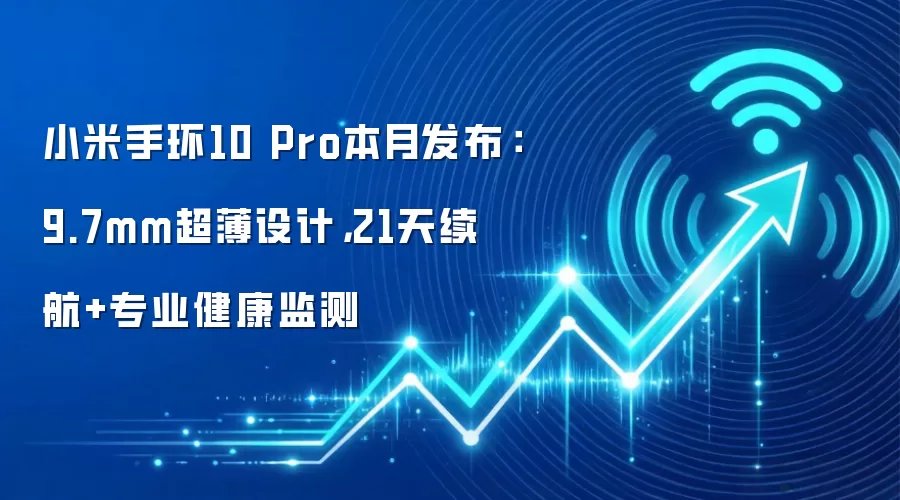 小米手环10 Pro本月发布：9.7mm超薄设计，21天续航+专业健康监测