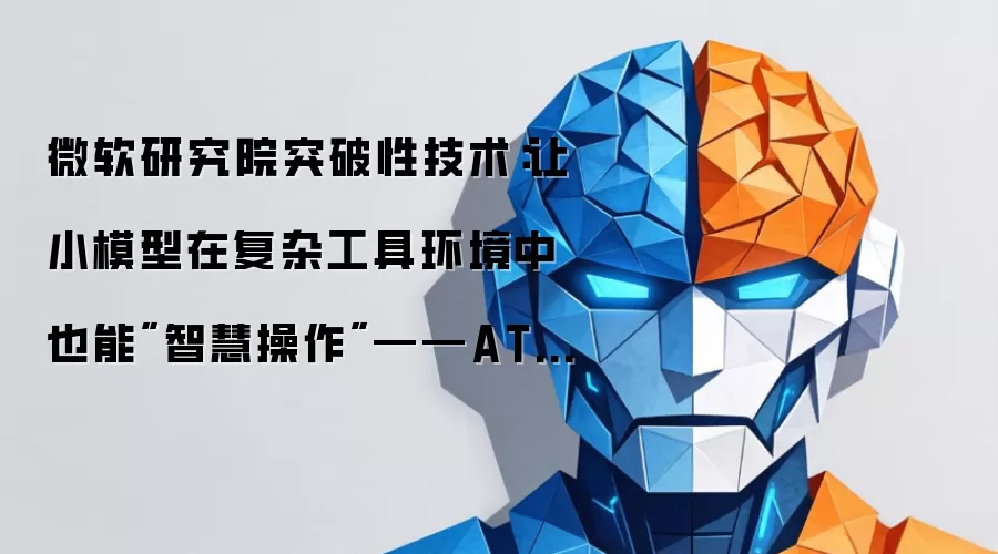 微软研究院突破性技术：让小模型在复杂工具环境中也能