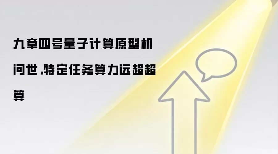 九章四号量子计算原型机问世,特定任务算力远超超算
