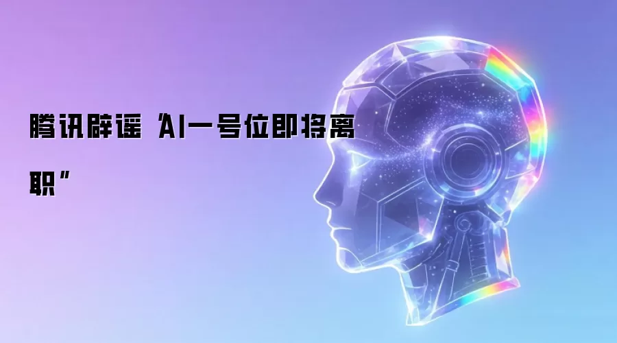 腾讯辟谣“AI一号位即将离职”