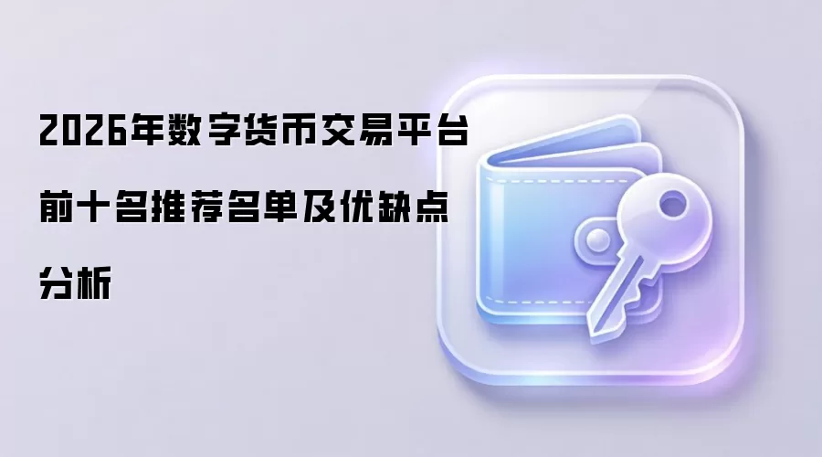 2026年数字货币交易平台前十名推荐名单及优缺点分析