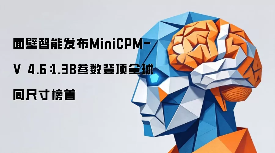 面壁智能发布MiniCPM-V 4.6：1.3B参数登顶全球同尺寸榜首