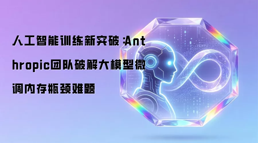 人工智能训练新突破:Anthropic团队破解大模型微调内存瓶颈难题