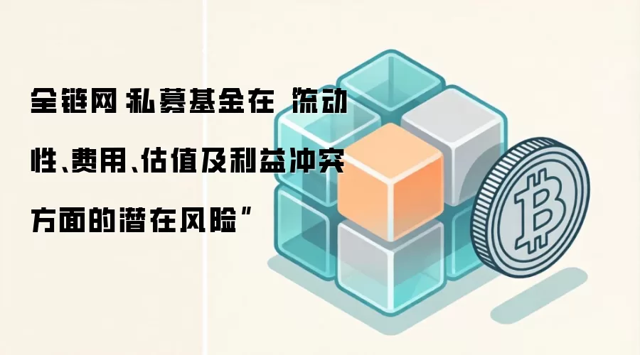 全链网:私募基金在“流动性、费用、估值及利益冲突方面的潜在风险”