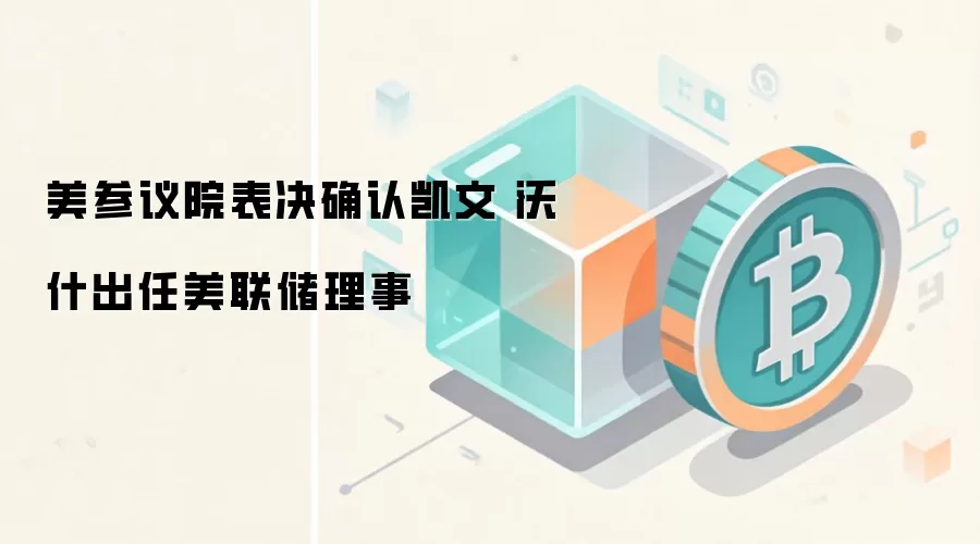 美参议院表决确认凯文·沃什出任美联储理事