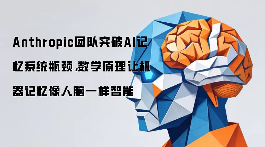 Anthropic团队突破AI记忆瓶颈,数学原理让机器记忆像人脑一样智能