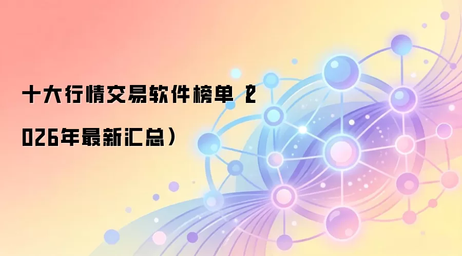 十大行情交易软件榜单（2026年最新汇总）