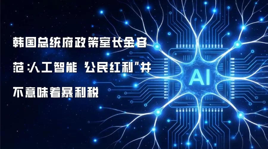 韩国总统府政策室长金容范:人工智能“公民红利”并不意味着暴利税