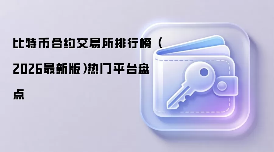比特币合约交易所排行榜（2026最新版）热门平台盘点