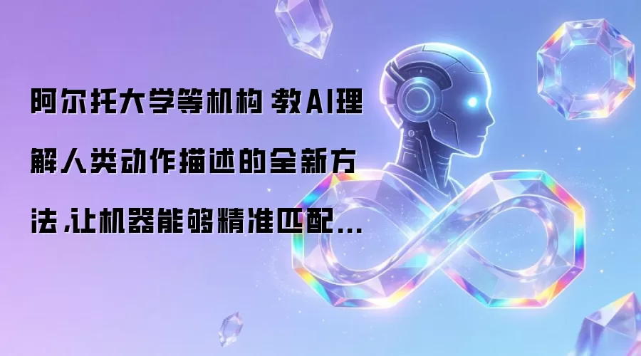 阿尔托大学等机构：教AI理解人类动作描述的全新方法，让机器能够精准匹配文字与动作