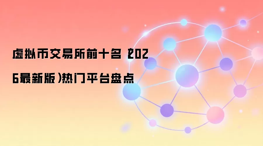 虚拟币交易所前十名（2026最新版）热门平台盘点