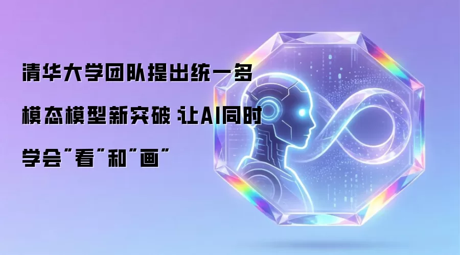 清华大学团队提出统一多模态模型新突破：让AI同时学会