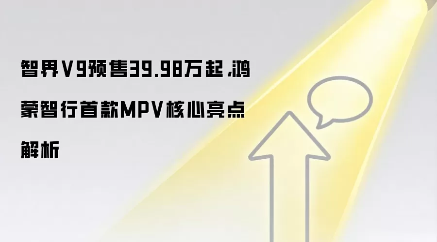 智界V9预售39.98万起，鸿蒙智行首款MPV核心亮点解析