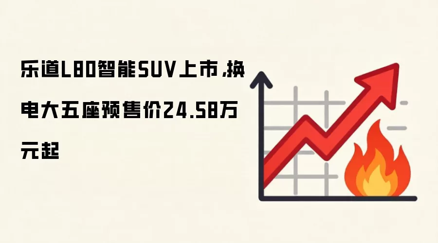 乐道L80智能SUV上市，换电大五座预售价24.58万元起
