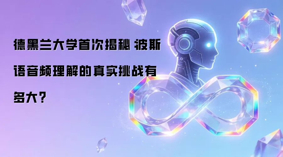 德黑兰大学首次揭秘：波斯语音频理解的真实挑战有多大？