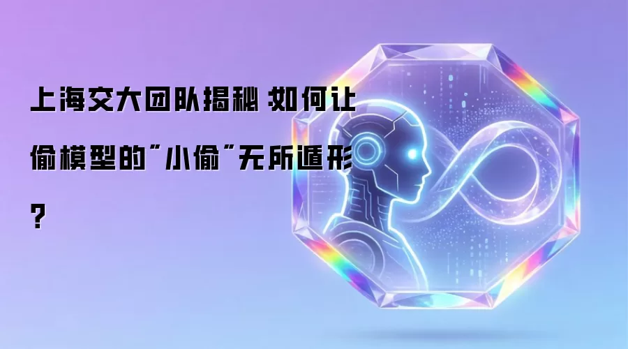 上海交大团队揭秘:如何让偷模型的