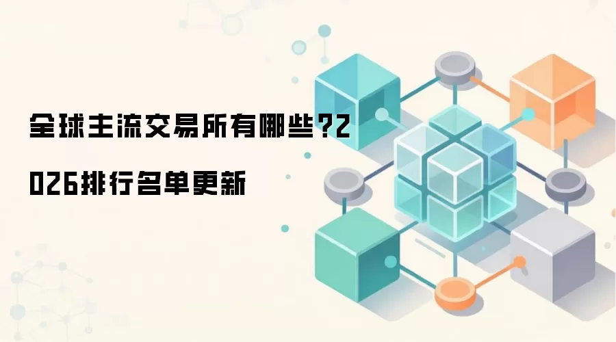 全球主流交易所有哪些？2026排行名单更新