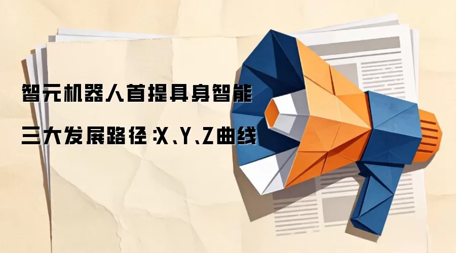 智元机器人首提具身智能三大发展路径：X、Y、Z曲线