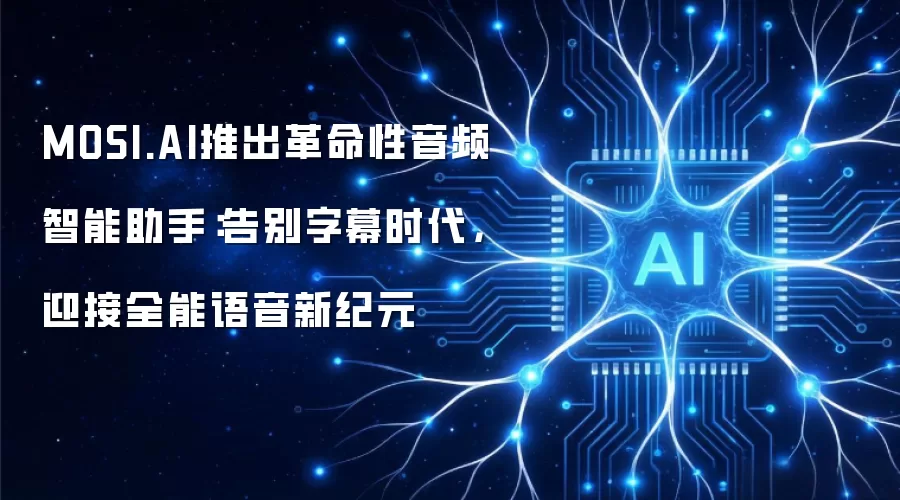 MOSI.AI推出革命性音频智能助手:告别字幕时代,迎接全能语音新纪元