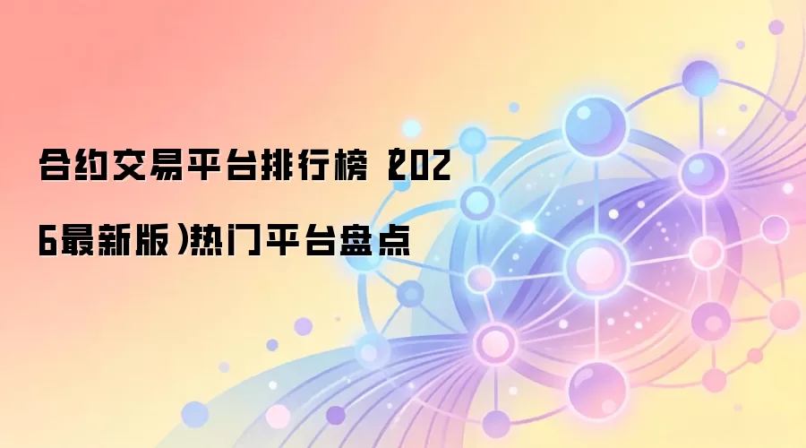 合约交易平台排行榜（2026最新版）热门平台盘点
