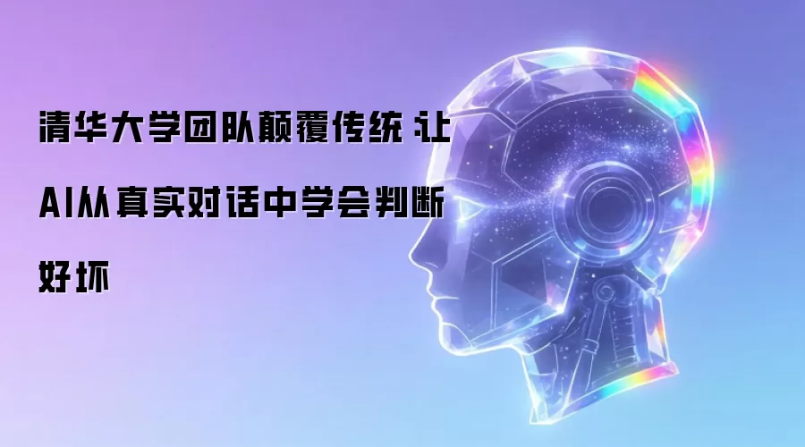 清华大学团队碘伏传统：让AI从真实对话中学会判断好坏