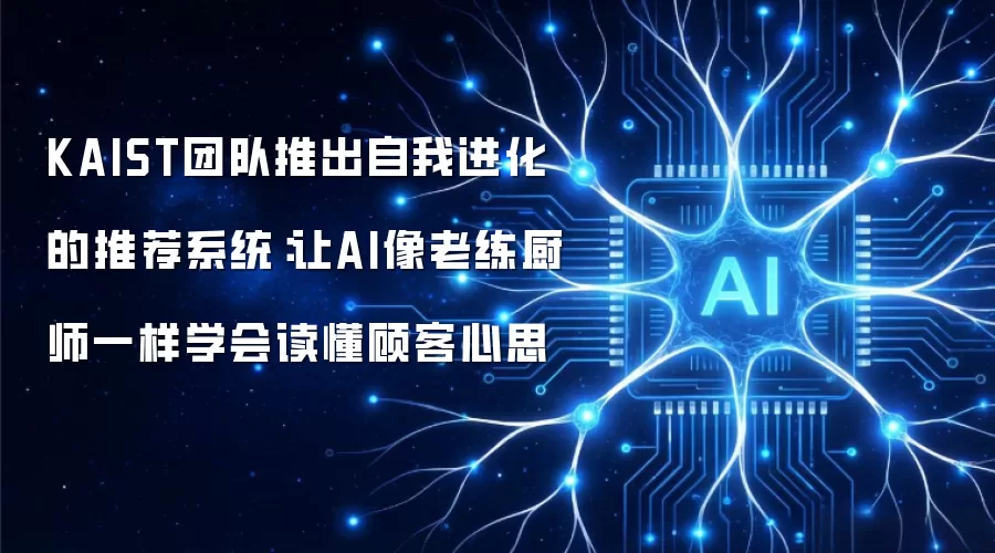 KAIST团队推出自我进化的推荐系统：让AI像老练厨师一样学会读懂顾客心思