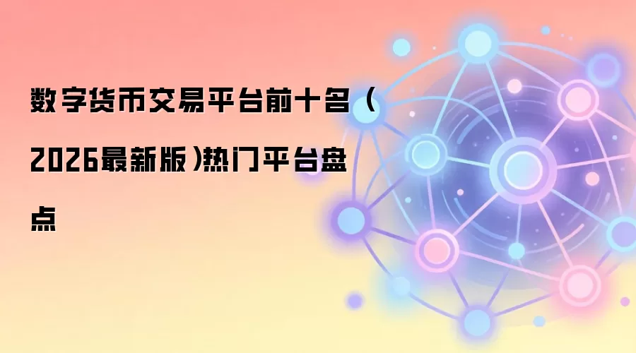数字货币交易平台前十名（2026最新版）热门平台盘点
