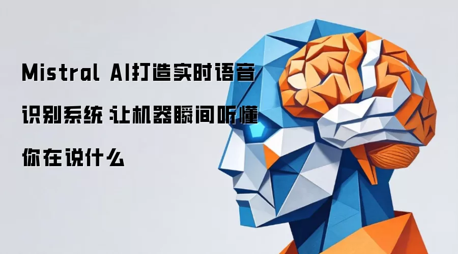 Mistral AI打造实时语音识别系统:让机器瞬间听懂你在说什么