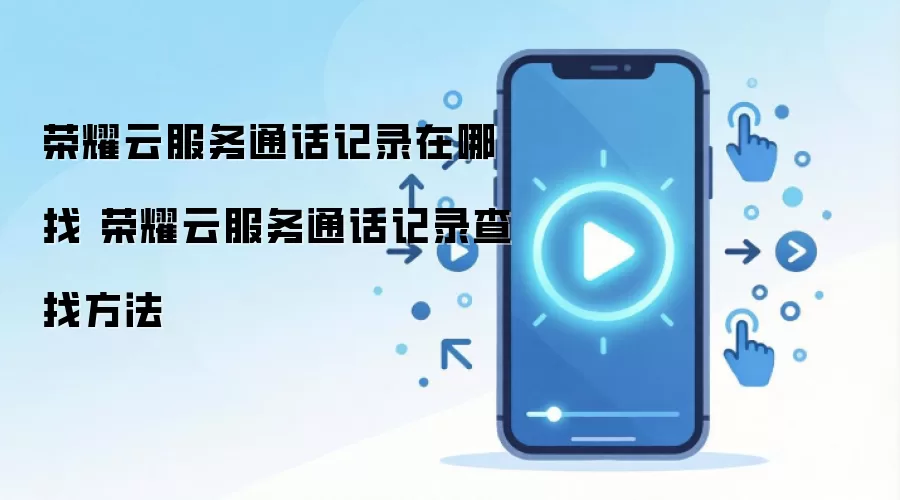 荣耀云服务通话记录在哪找 荣耀云服务通话记录查找方法