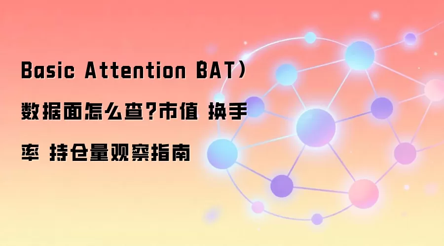 Basic Attention（BAT）数据面怎么查？市值 换手率 持仓量观察指南